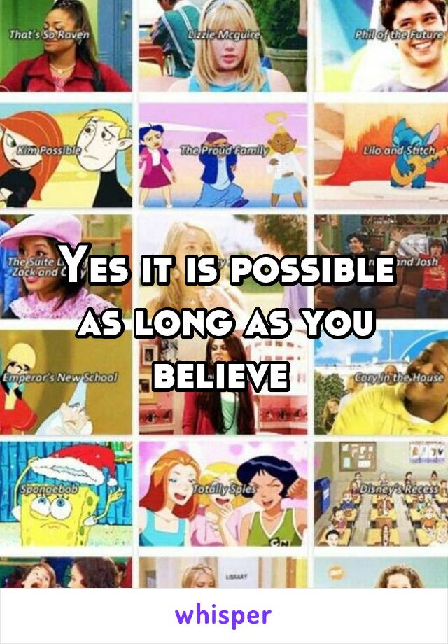 Yes it is possible as long as you believe 