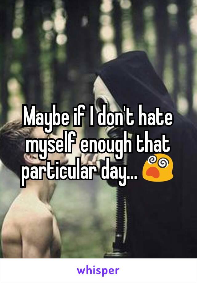 Maybe if I don't hate myself enough that particular day... 😵