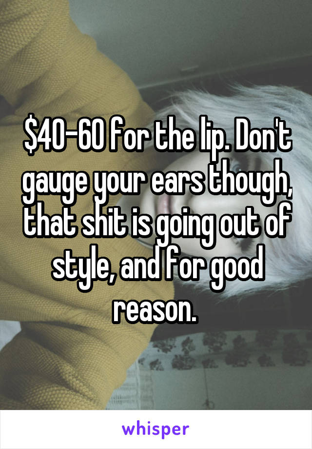 $40-60 for the lip. Don't gauge your ears though, that shit is going out of style, and for good reason. 