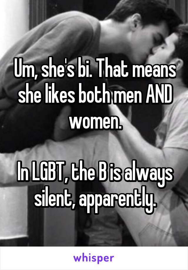 Um, she's bi. That means she likes both men AND women.

In LGBT, the B is always silent, apparently.