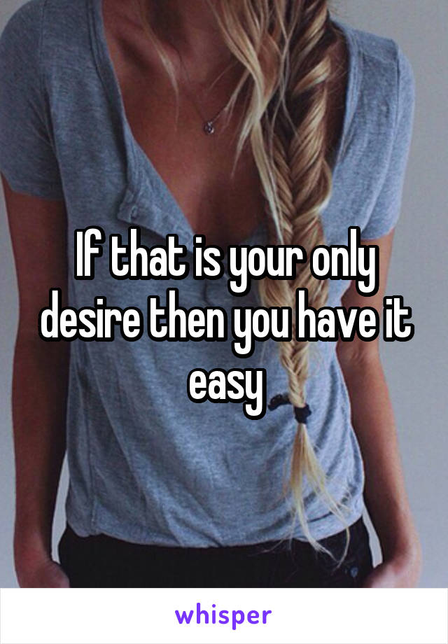 If that is your only desire then you have it easy
