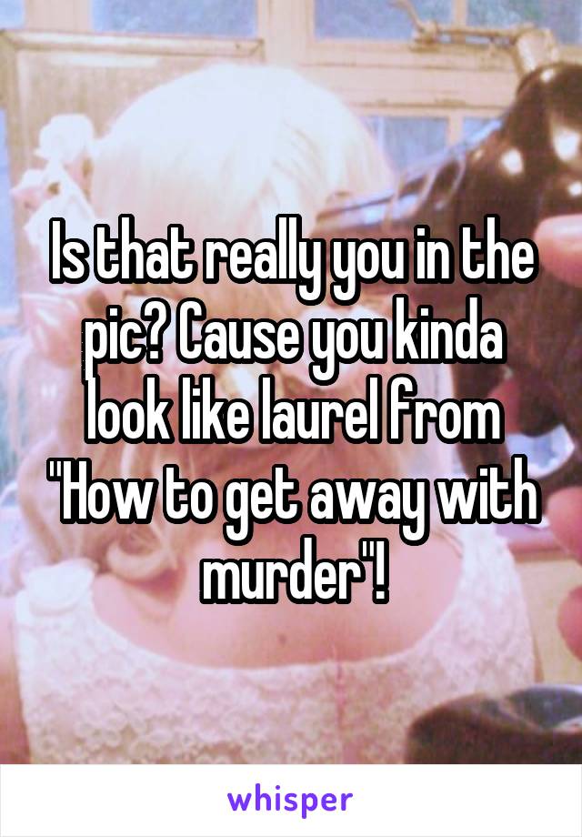 Is that really you in the pic? Cause you kinda look like laurel from "How to get away with murder"!