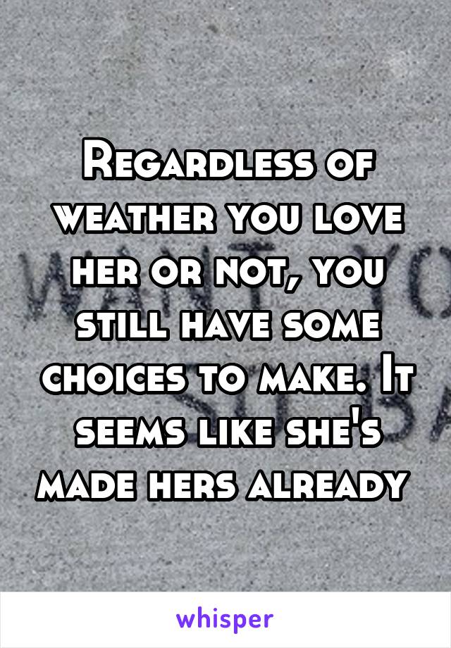 Regardless of weather you love her or not, you still have some choices to make. It seems like she's made hers already 