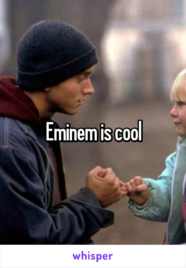 Eminem is cool