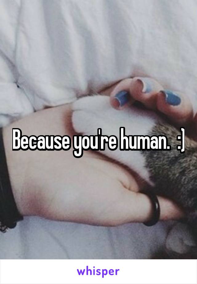 Because you're human.  :)