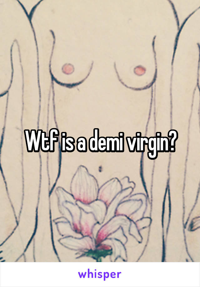 Wtf is a demi virgin?