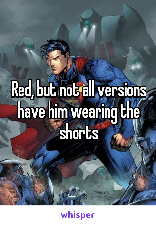Red, but not all versions have him wearing the shorts