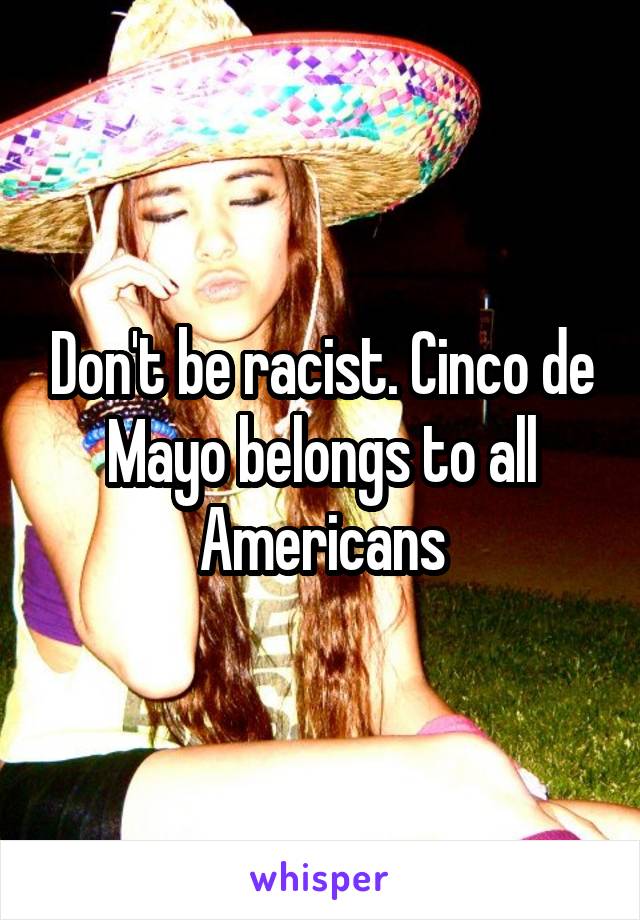 Don't be racist. Cinco de Mayo belongs to all Americans