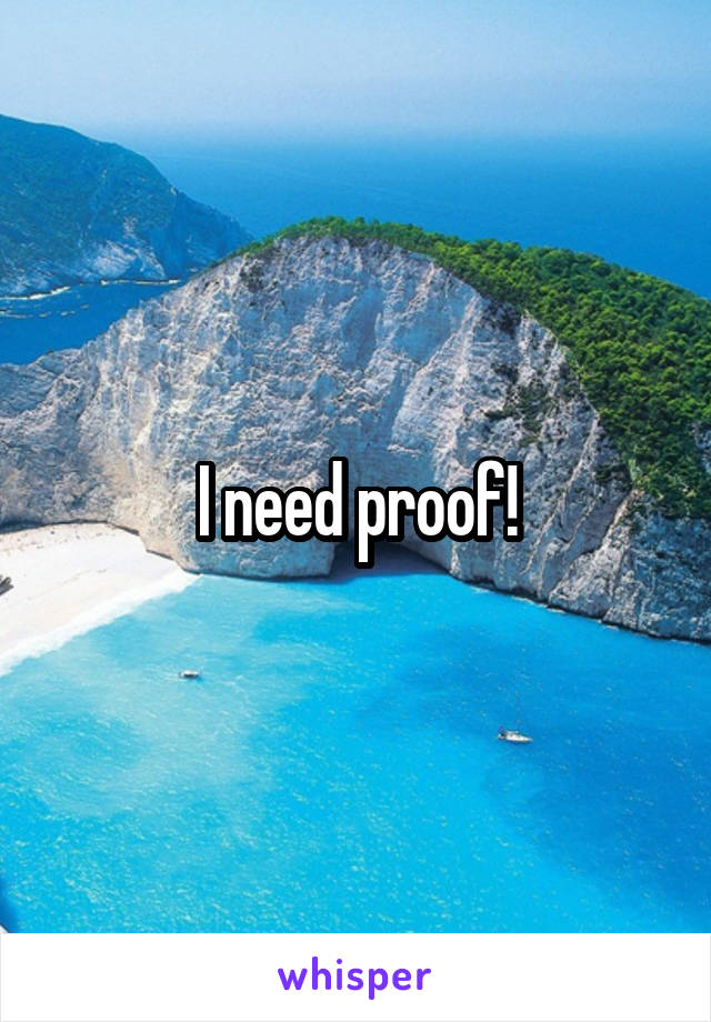 I need proof!