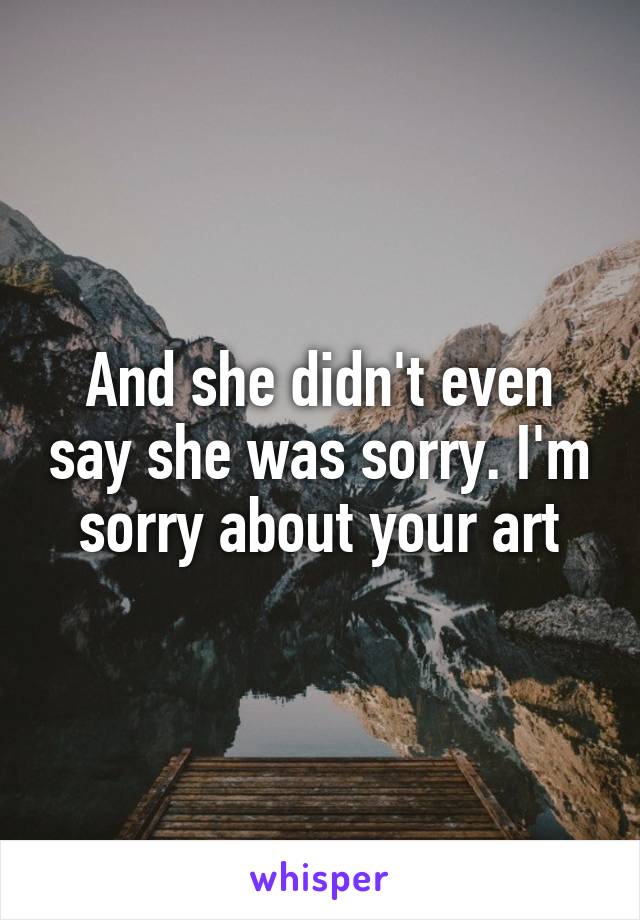 And she didn't even say she was sorry. I'm sorry about your art