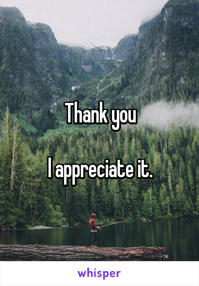 Thank you

I appreciate it.