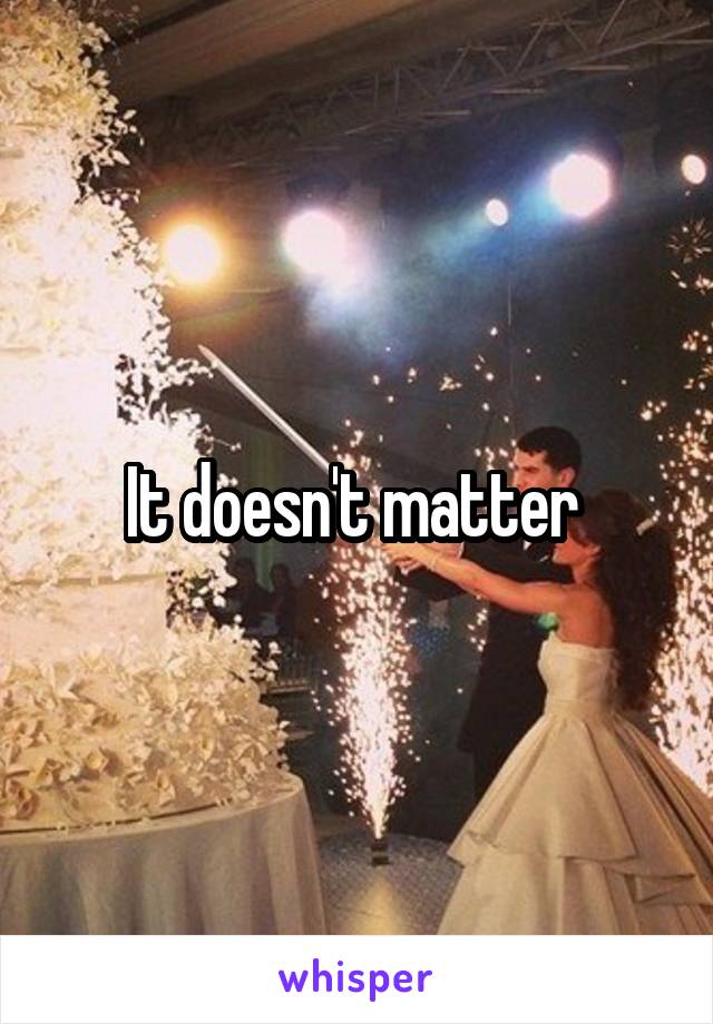 It doesn't matter 