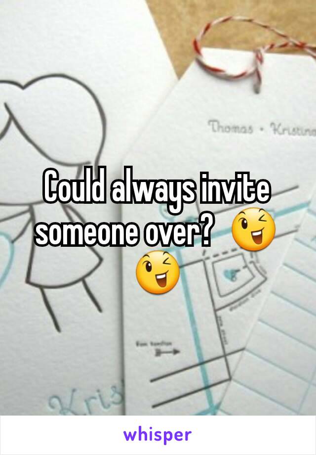 Could always invite someone over?  😉😉