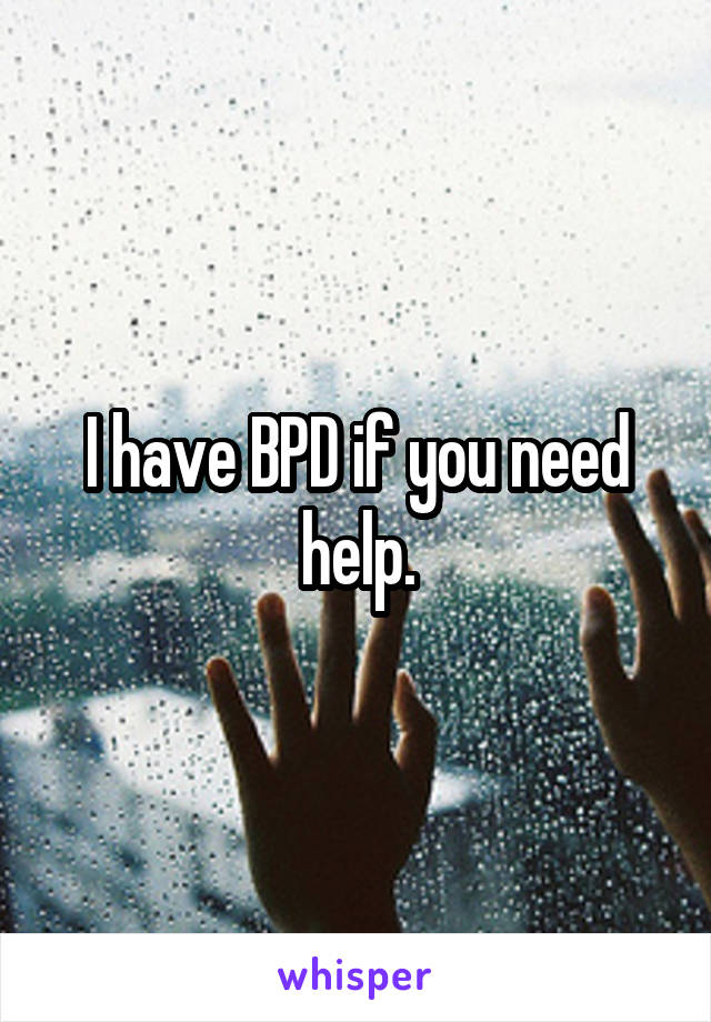 I have BPD if you need help.