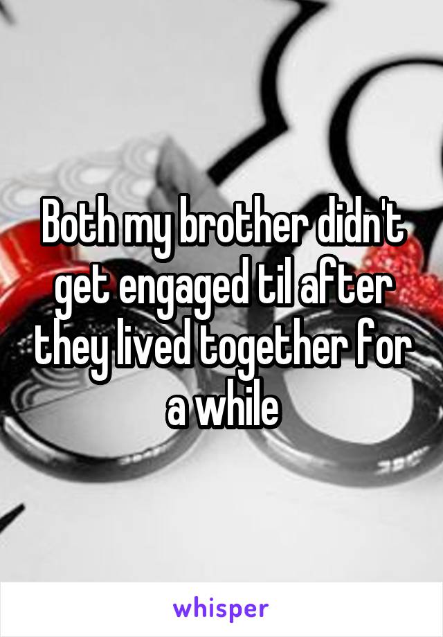 Both my brother didn't get engaged til after they lived together for a while