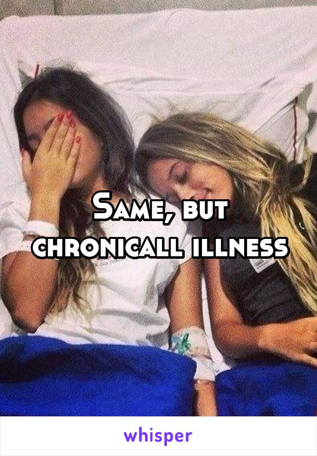 Same, but chronicall illness