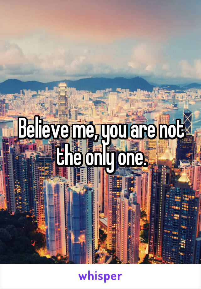Believe me, you are not the only one.