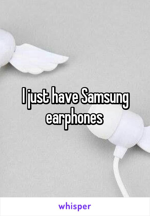 I just have Samsung earphones 