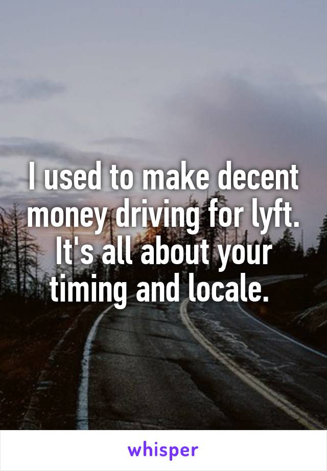 I used to make decent money driving for lyft. It's all about your timing and locale. 