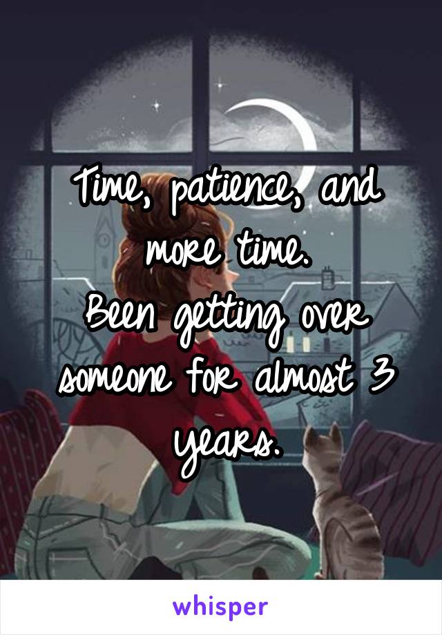 Time, patience, and more time.
Been getting over someone for almost 3 years.