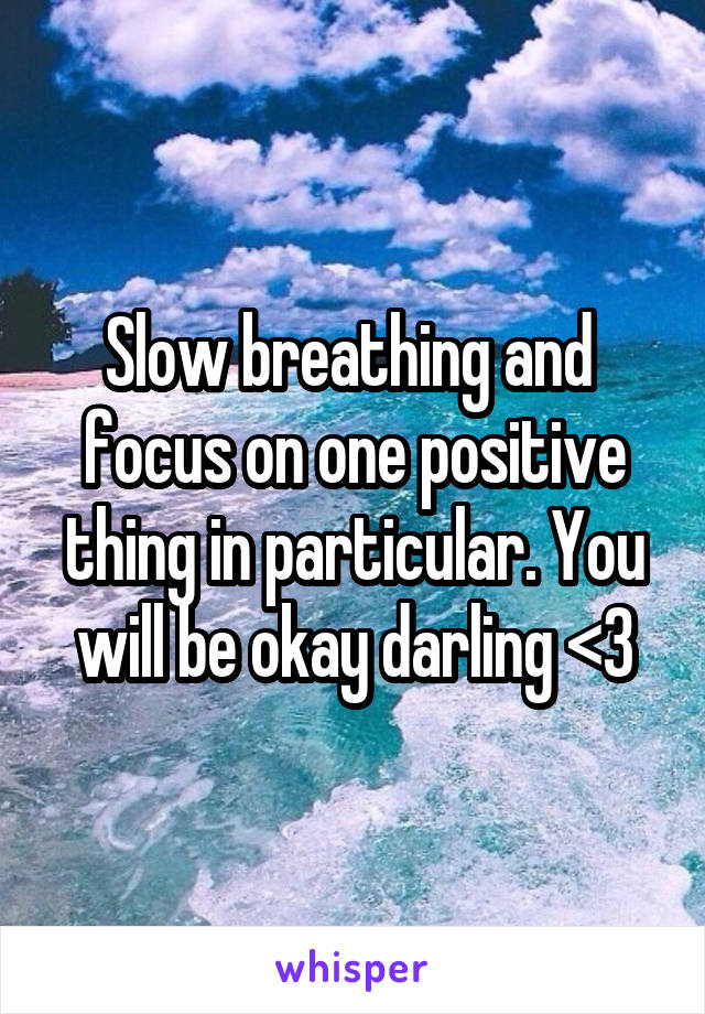 Slow breathing and 
focus on one positive thing in particular. You will be okay darling <3