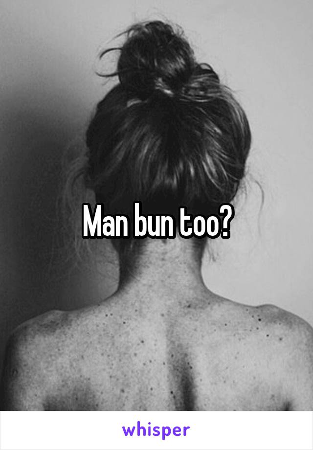 Man bun too?