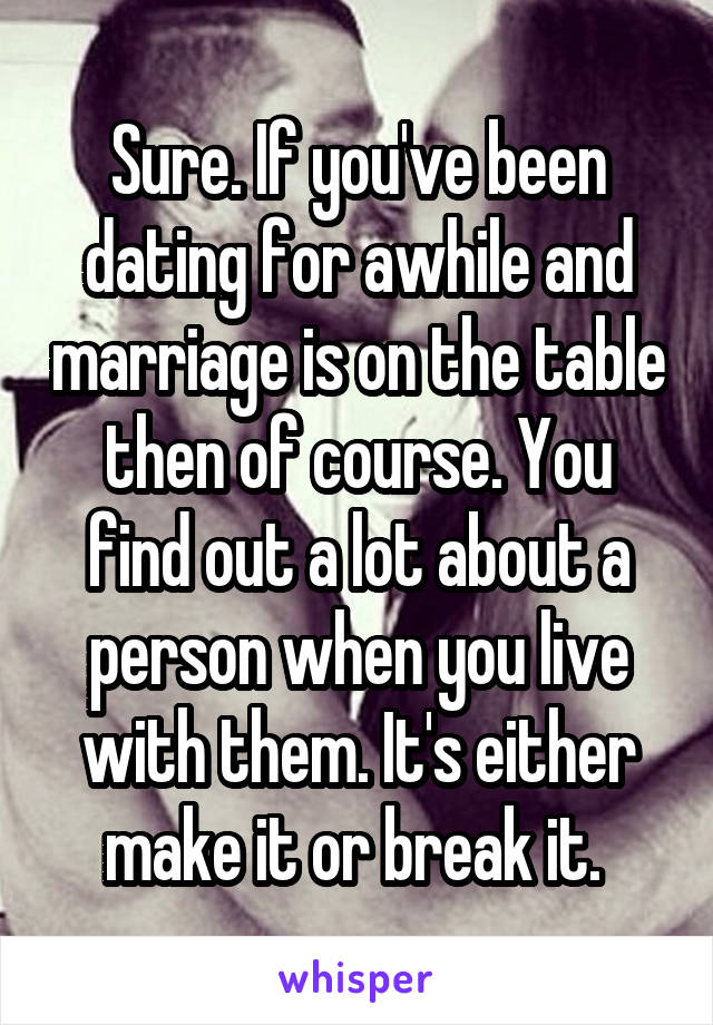 Sure. If you've been dating for awhile and marriage is on the table then of course. You find out a lot about a person when you live with them. It's either make it or break it. 