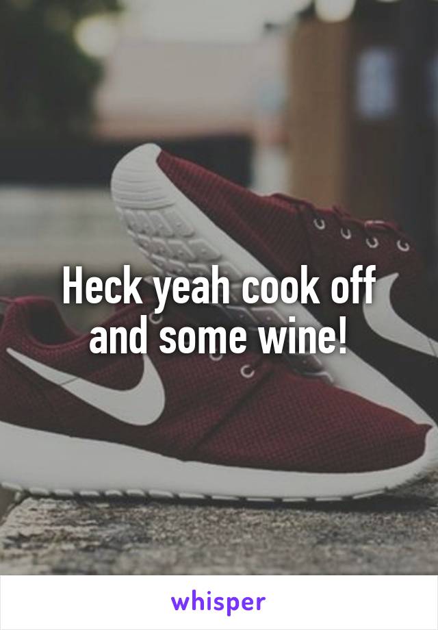 Heck yeah cook off and some wine!