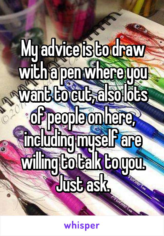 My advice is to draw with a pen where you want to cut, also lots of people on here, including myself are willing to talk to you. Just ask.