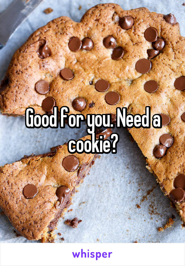 Good for you. Need a cookie?