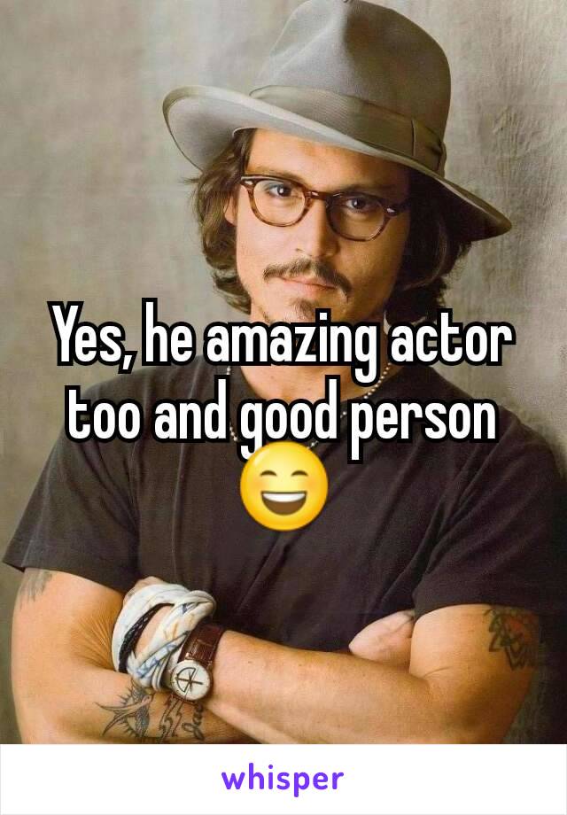 Yes, he amazing actor too and good person 😄