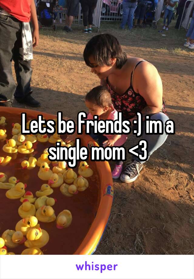 Lets be friends :) im a single mom <3