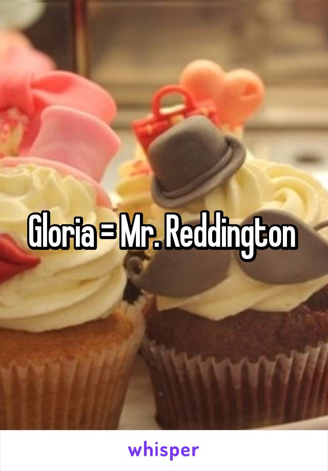 Gloria = Mr. Reddington 