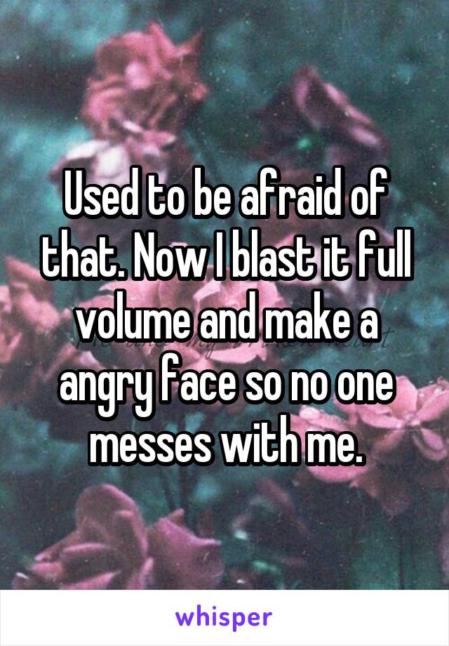 Used to be afraid of that. Now I blast it full volume and make a angry face so no one messes with me.