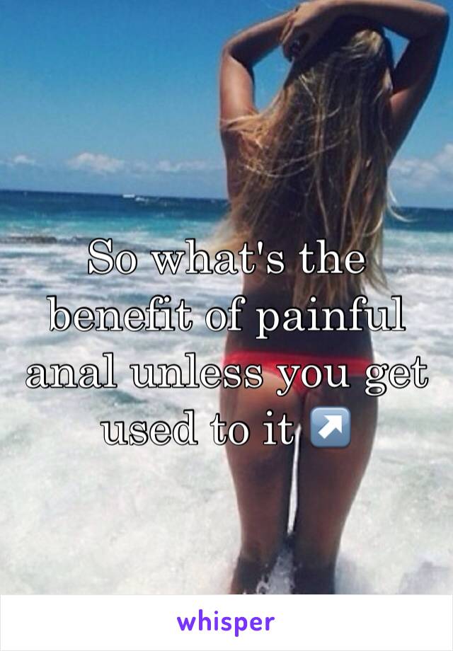 So what's the benefit of painful anal unless you get used to it ↗️