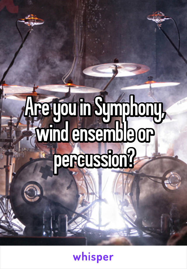 Are you in Symphony, wind ensemble or percussion?