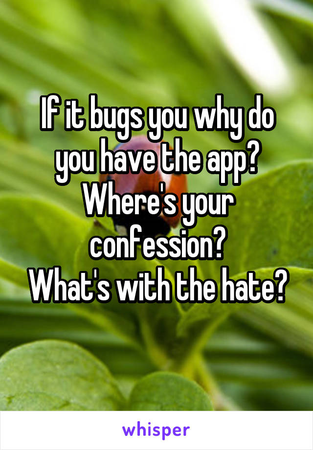 If it bugs you why do you have the app?
Where's your confession?
What's with the hate?
