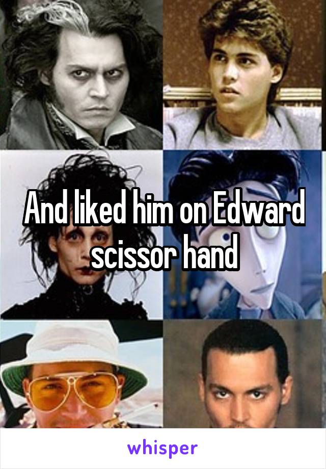 And liked him on Edward scissor hand