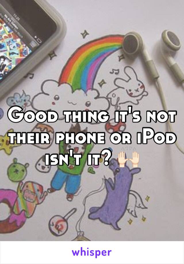 Good thing it's not their phone or iPod isn't it? 🙌🏻