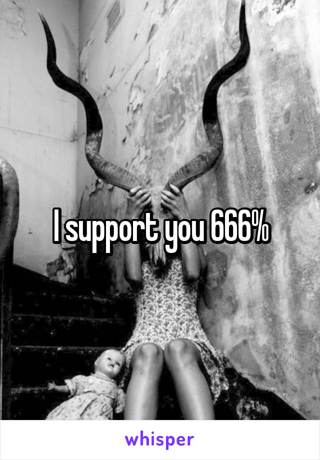 I support you 666%