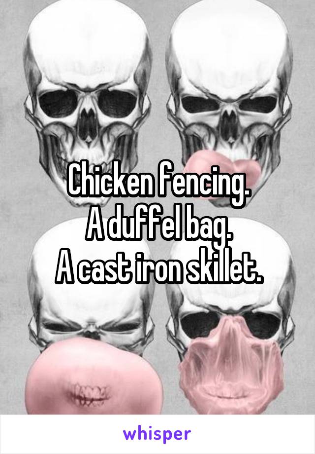 Chicken fencing.
A duffel bag.
A cast iron skillet.