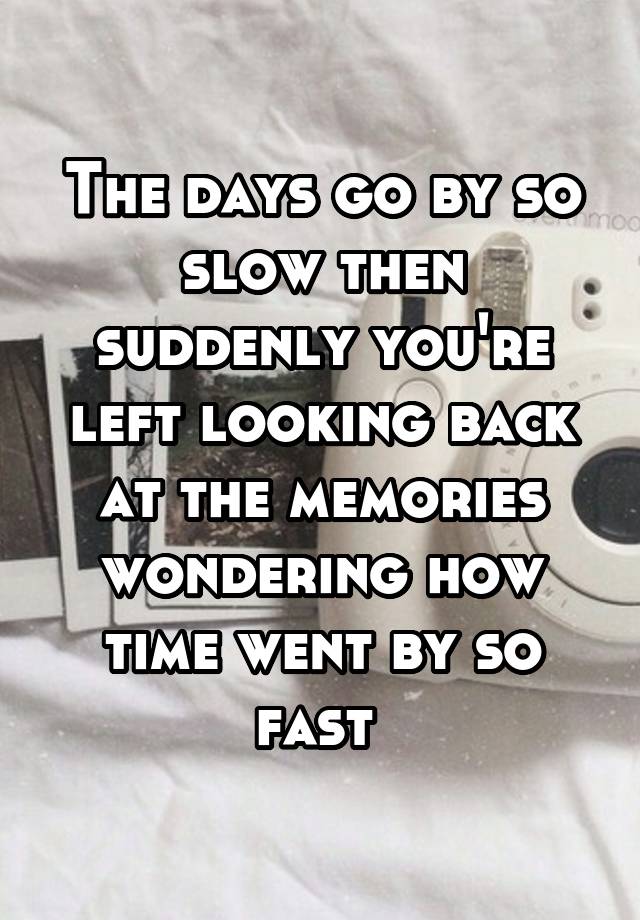 the-days-go-by-so-slow-then-suddenly-you-re-left-looking-back-at-the