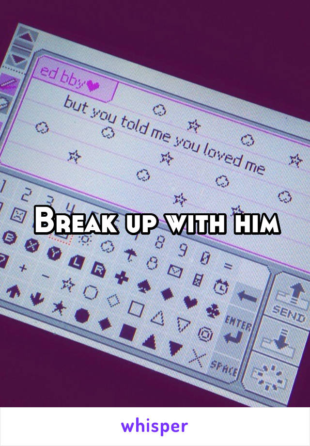 Break up with him