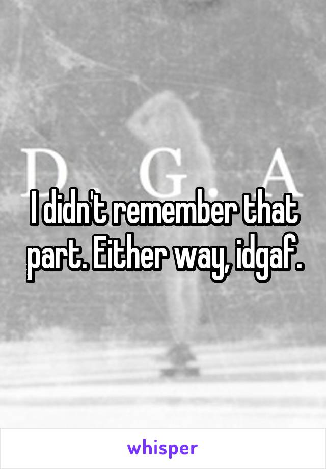 I didn't remember that part. Either way, idgaf.