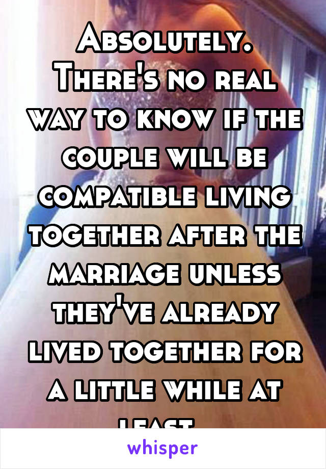 Absolutely.
There's no real way to know if the couple will be compatible living together after the marriage unless they've already lived together for a little while at least. 