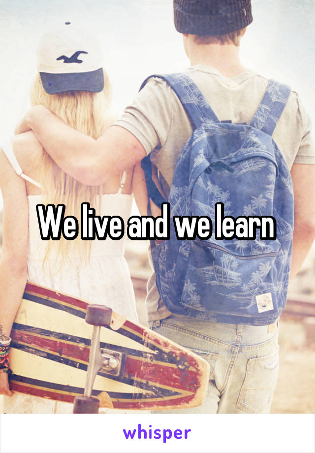 We live and we learn 