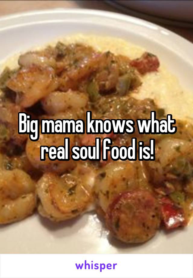 Big mama knows what real soul food is!