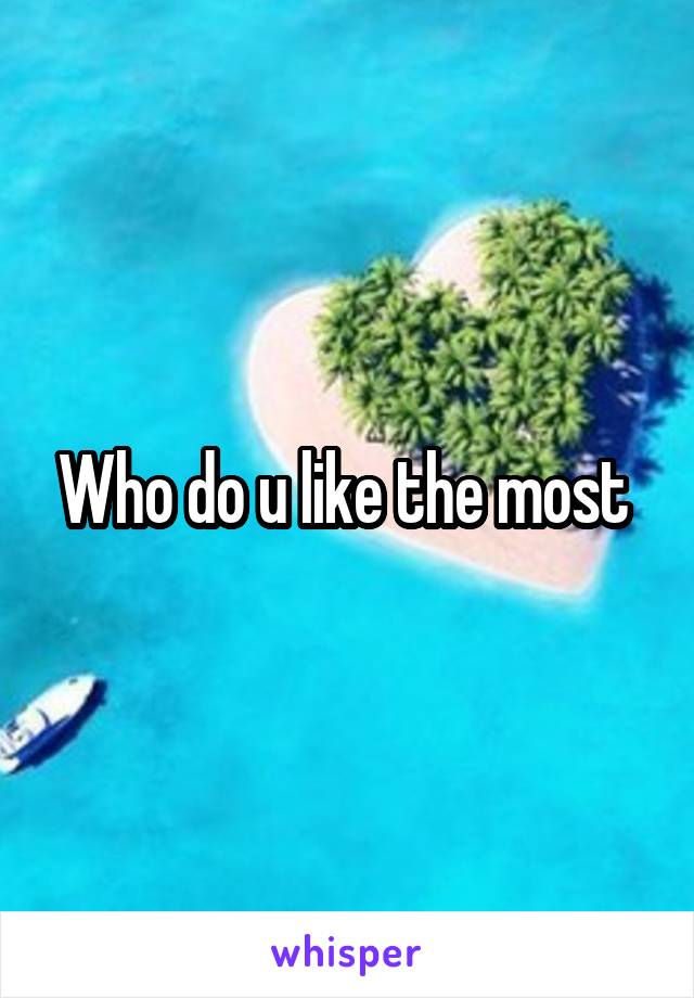Who do u like the most 