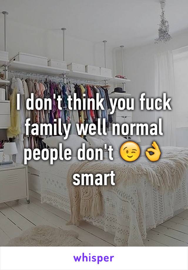I don't think you fuck family well normal people don't 😉👌 smart