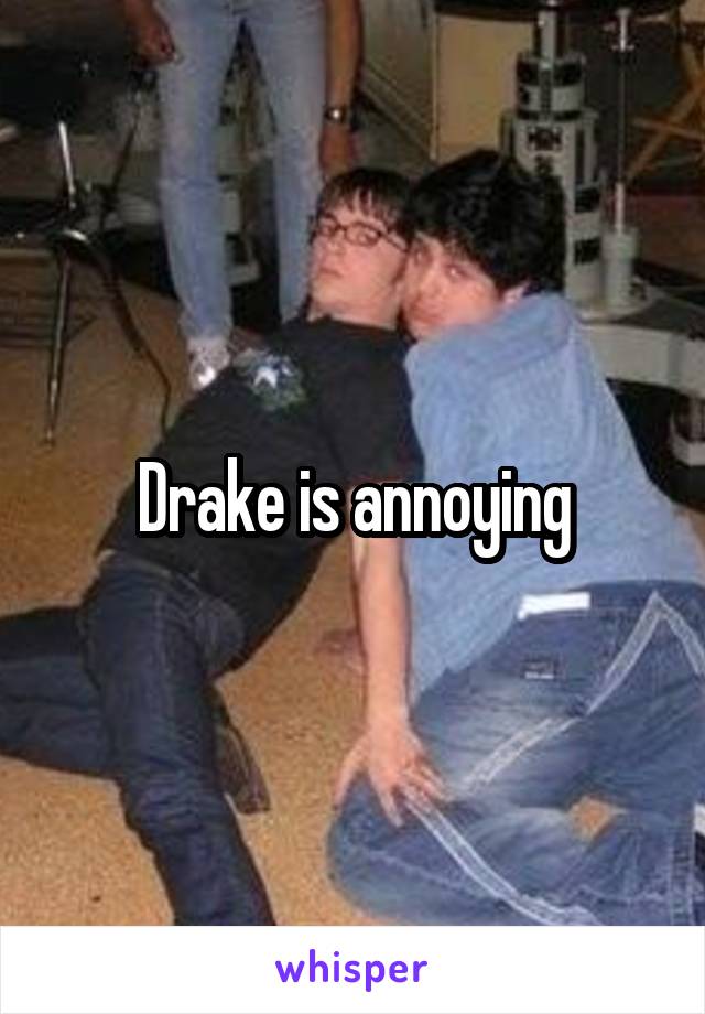Drake is annoying